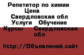 Репетитор по химии › Цена ­ 600 - Свердловская обл. Услуги » Обучение. Курсы   . Свердловская обл.